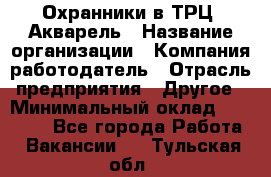 Охранники в ТРЦ "Акварель › Название организации ­ Компания-работодатель › Отрасль предприятия ­ Другое › Минимальный оклад ­ 20 000 - Все города Работа » Вакансии   . Тульская обл.